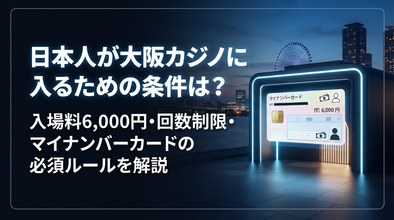【2026年最新】日本人が大阪カジノに入るための条件は？入場料6,000円・回数制限・マイナンバーカードの必須ルールを解説