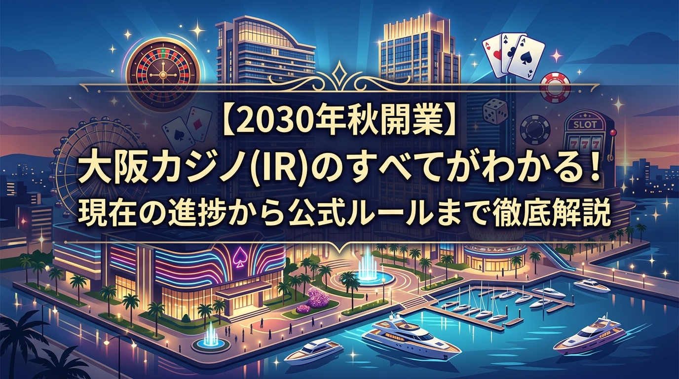 【2030年秋開業】大阪カジノ(IR)のすべてがわかる!現在の進捗から公式ルールまで徹底解説