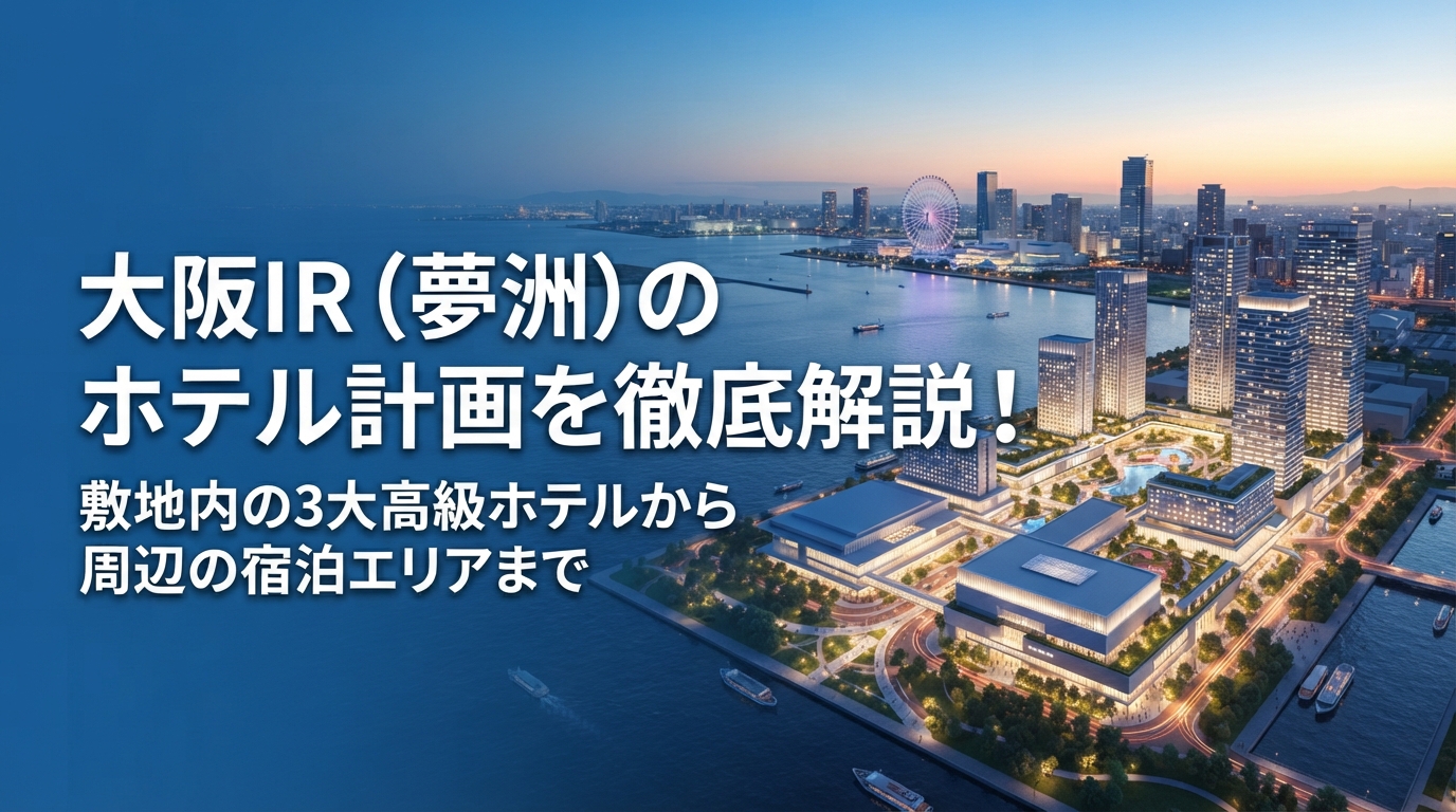【2026年最新】大阪IR（夢洲）のホテル計画を徹底解説！敷地内の3大高級ホテルから周辺の宿泊エリアまで