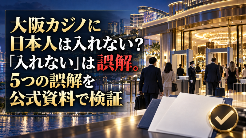 大阪カジノに日本人は入れない？「入れない」は誤解。5つの誤解を公式資料で検証