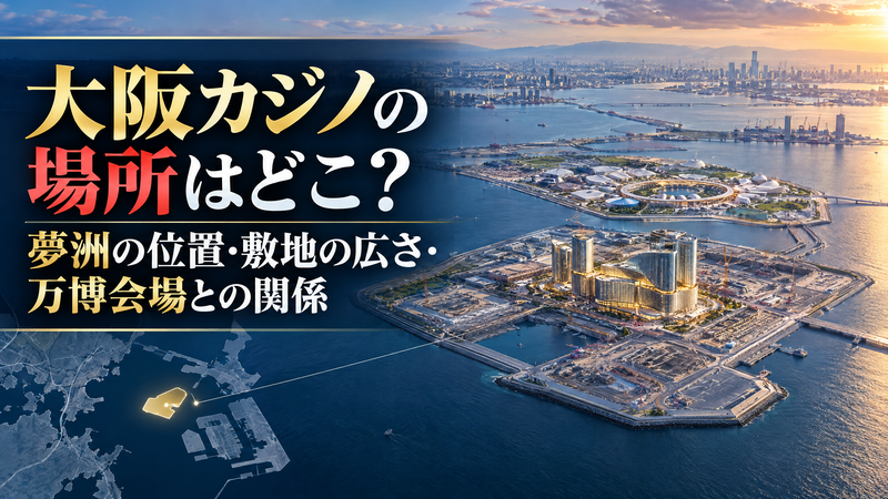 【2026年最新】大阪カジノの場所はどこ？夢洲の位置・敷地の広さ・万博会場との関係