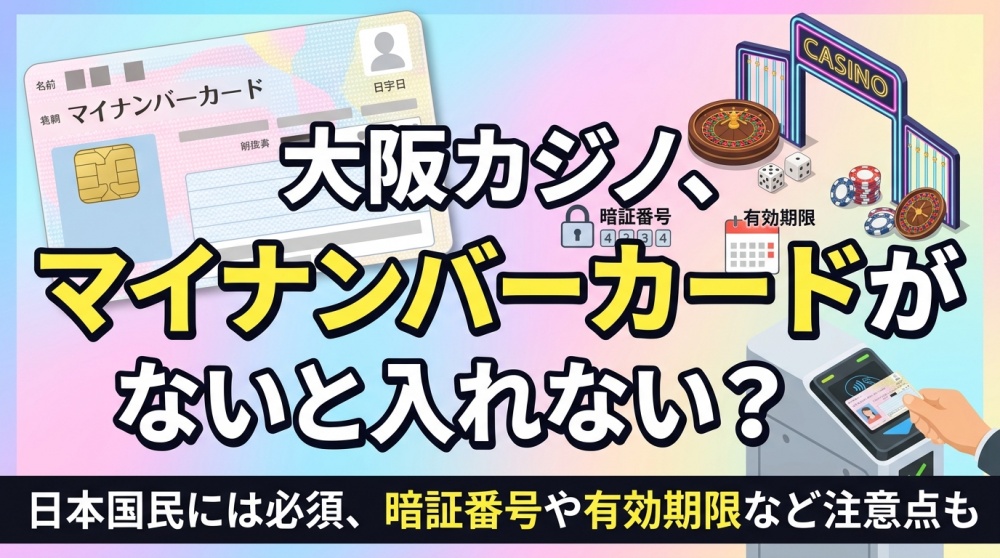 【2026年最新】大阪カジノはマイナンバーカードがないと入れない？日本人は必須、暗証番号・期限切れの注意点
